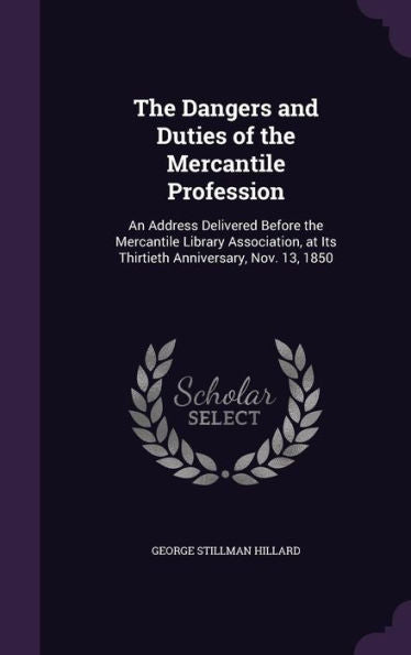 The Dangers And Duties Of The Mercantile Profession: An Address Delivered Before The Mercantile Library Association, At Its Thirtieth Anniversary, Nov. 13, 1850