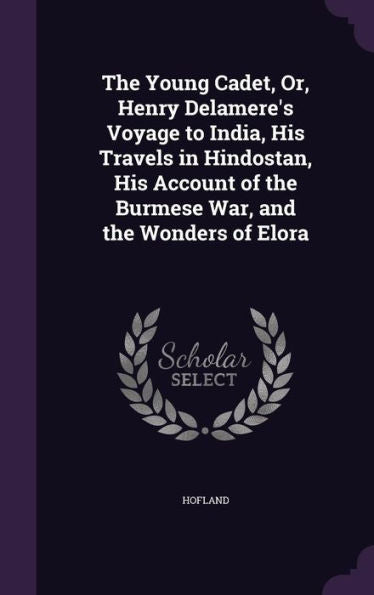 The Young Cadet, Or, Henry Delamere's Voyage To India, His Travels In Hindostan, His Account Of The Burmese War, And The Wonders Of Elora