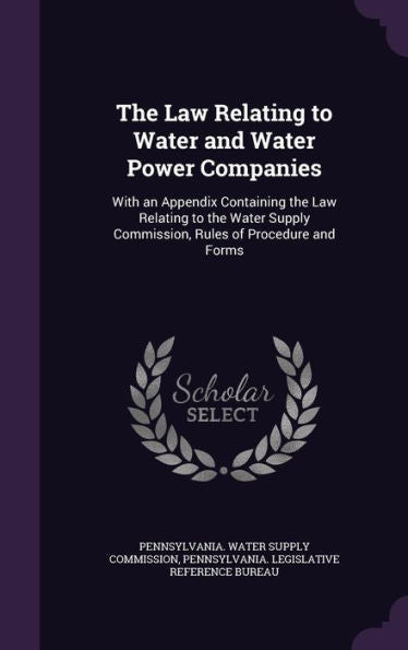 The Law Relating To Water And Water Power Companies: With An Appendix Containing The Law Relating To The Water Supply Commission, Rules Of Procedure And Forms