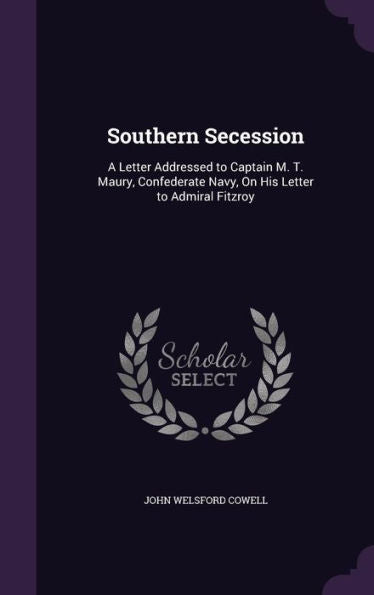 Southern Secession: A Letter Addressed To Captain M. T. Maury, Confederate Navy, On His Letter To Admiral Fitzroy