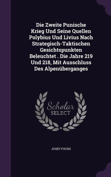 Die Zweite Punische Krieg Und Seine Quellen Polybius Und Livius Nach Strategisch-Taktischen Gesichtspunkten Beleuchtet . Die Jahre 219 Und 218, Mit Ausschluss Des Alpen?erganges