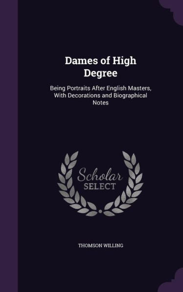 Dames Of High Degree: Being Portraits After English Masters, With Decorations And Biographical Notes