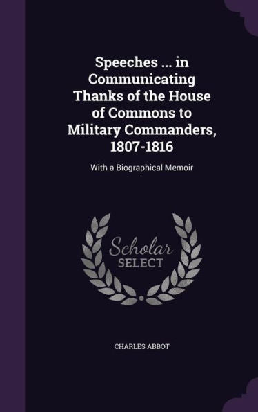 Speeches ... In Communicating Thanks Of The House Of Commons To Military Commanders, 1807-1816: With A Biographical Memoir