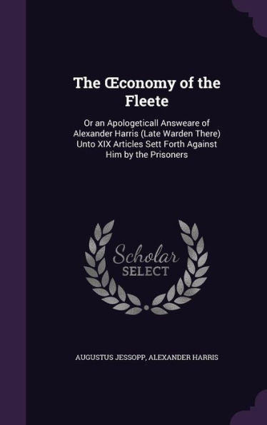 The Oeconomy Of The Fleete: Or An Apologeticall Answeare Of Alexander Harris (Late Warden There) Unto Xix Articles Sett Forth Against Him By The Prisoners