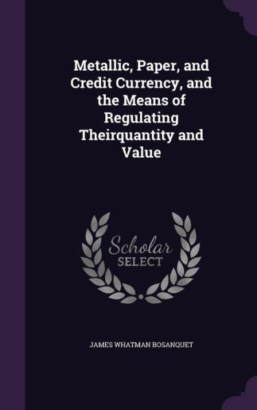 Metallic, Paper, And Credit Currency, And The Means Of Regulating Theirquantity And Value
