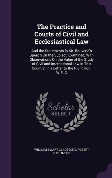 The Practice And Courts Of Civil And Ecclesiastical Law: And The Statements In Mr. Bouverie's Speech On The Subject, Examined; With Observations On ... Country; In A Letter To The Right Hon. W.E. G