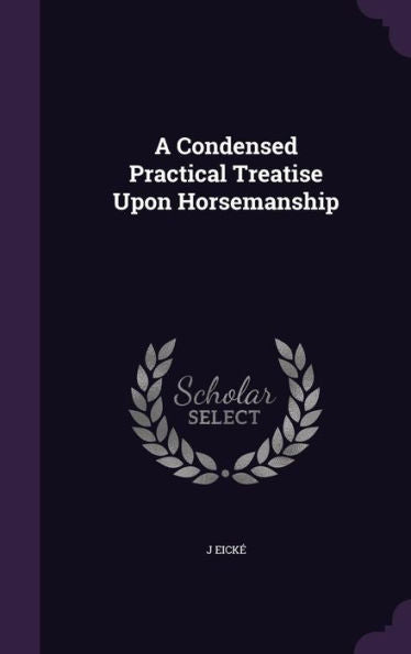 A Condensed Practical Treatise Upon Horsemanship