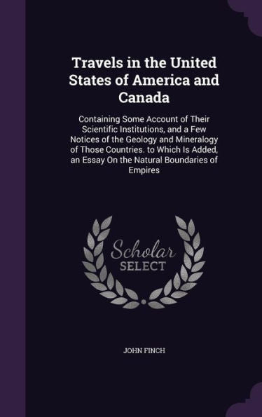 Travels In The United States Of America And Canada: Containing Some Account Of Their Scientific Institutions, And A Few Notices Of The Geology And ... An Essay On The Natural Boundaries Of Empires