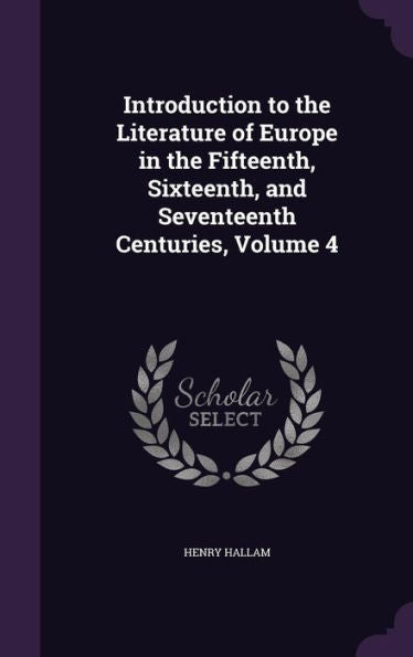 Introduction To The Literature Of Europe In The Fifteenth, Sixteenth, And Seventeenth Centuries, Volume 4