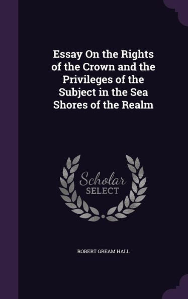 Essay On The Rights Of The Crown And The Privileges Of The Subject In The Sea Shores Of The Realm