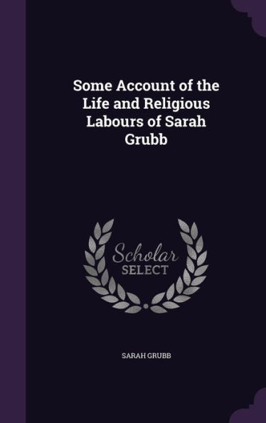 Some Account Of The Life And Religious Labours Of Sarah Grubb