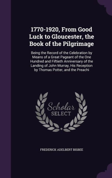1770-1920, From Good Luck To Gloucester, The Book Of The Pilgrimage: Being The Record Of The Celebration By Means Of A Great Pageant Of The One ... Reception By Thomas Potter, And The Preachi