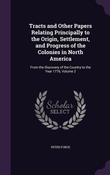 Tracts And Other Papers Relating Principally To The Origin, Settlement, And Progress Of The Colonies In North America: From The Discovery Of The Country To The Year 1776, Volume 2