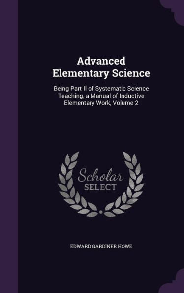 Advanced Elementary Science: Being Part Ii Of Systematic Science Teaching, A Manual Of Inductive Elementary Work, Volume 2