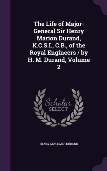 The Life Of Major-General Sir Henry Marion Durand, K.C.S.I., C.B., Of The Royal Engineers / By H. M. Durand, Volume 2