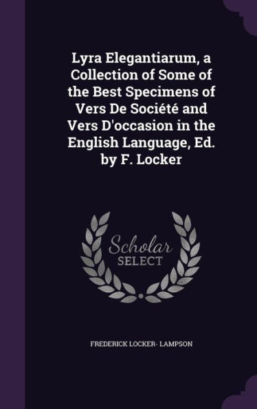 Lyra Elegantiarum, A Collection Of Some Of The Best Specimens Of Vers De SociEt?And Vers D'Occasion In The English Language, Ed. By F. Locker