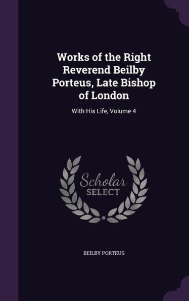 Works Of The Right Reverend Beilby Porteus, Late Bishop Of London: With His Life, Volume 4