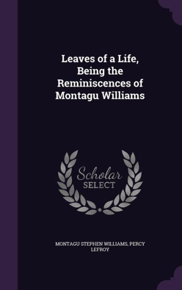 Leaves Of A Life, Being The Reminiscences Of Montagu Williams
