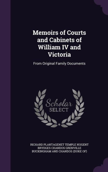 Memoirs Of Courts And Cabinets Of William Iv And Victoria: From Original Family Documents