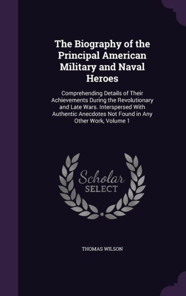 The Biography Of The Principal American Military And Naval Heroes: Comprehending Details Of Their Achievements During The Revolutionary And Late Wars. ... Not Found In Any Other Work, Volume 1