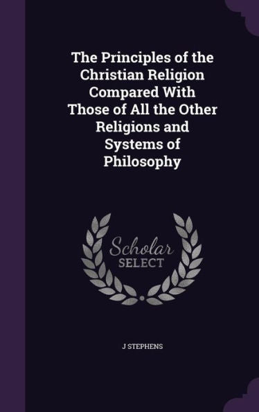 The Principles Of The Christian Religion Compared With Those Of All The Other Religions And Systems Of Philosophy