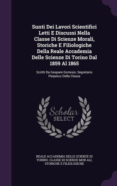 Sunti Dei Lavori Scientifici Letti E Discussi Nella Classe Di Scienze Morali, Storiche E Filiologiche Della Reale Accademia Delle Scienze Di Torino ... Gorresio, Segretario Perpetuo Della Classe