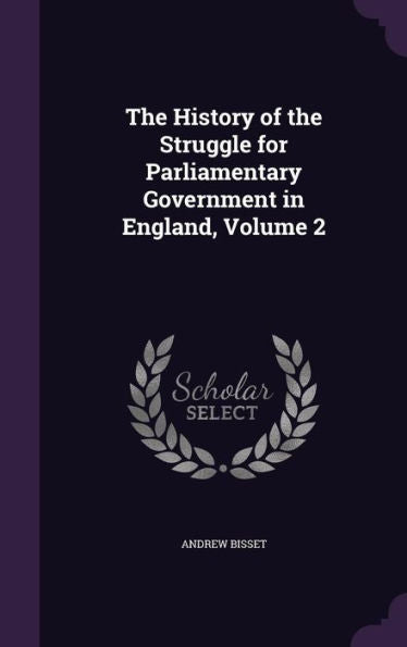 The History Of The Struggle For Parliamentary Government In England, Volume 2