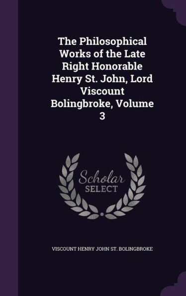 The Philosophical Works Of The Late Right Honorable Henry St. John, Lord Viscount Bolingbroke, Volume 3