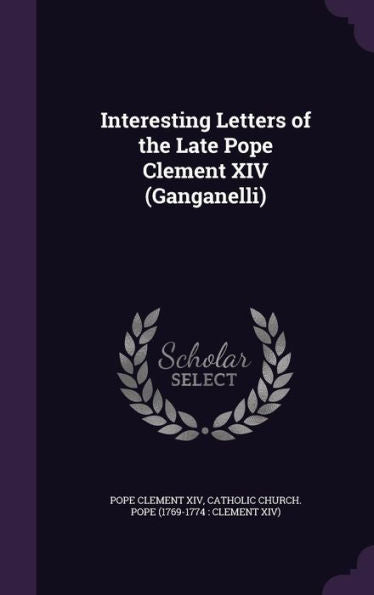 Interesting Letters Of The Late Pope Clement Xiv (Ganganelli)