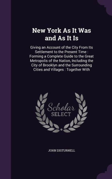 New York As It Was And As It Is: Giving An Account Of The City From Its Settlement To The Present Time: Forming A Complete Guide To The Great ... Cities And Villages: Together With
