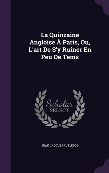 La Quinzaine Angloise ?Paris, Ou, L'Art De S'Y Ruiner En Peu De Tems