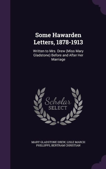 Some Hawarden Letters, 1878-1913: Written To Mrs. Drew (Miss Mary Gladstone) Before And After Her Marriage