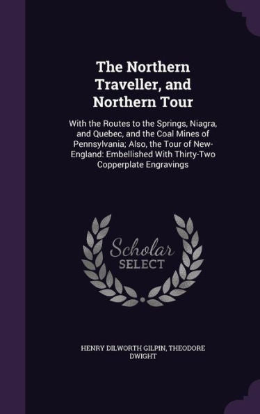 The Northern Traveller, And Northern Tour: With The Routes To The Springs, Niagra, And Quebec, And The Coal Mines Of Pennsylvania; Also, The Tour Of ... With Thirty-Two Copperplate Engravings
