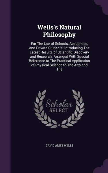 Wells's Natural Philosophy: For The Use Of Schools, Academies, And Private Students: Introducing The Latest Results Of Scientific Discovery And ... Of Physical Science To The Arts And The