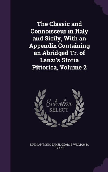 The Classic And Connoisseur In Italy And Sicily, With An Appendix Containing An Abridged Tr. Of Lanzi's Storia Pittorica, Volume 2