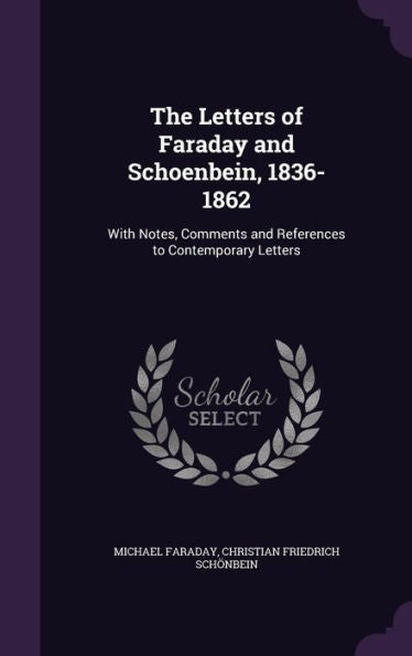 The Letters Of Faraday And Schoenbein, 1836-1862: With Notes, Comments And References To Contemporary Letters