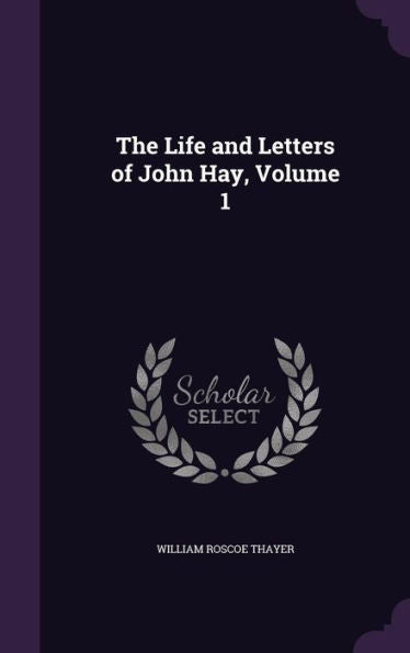 The Life And Letters Of John Hay, Volume 1