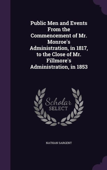 Public Men And Events From The Commencement Of Mr. Monroe's Administration, In 1817, To The Close Of Mr. Fillmore's Administration, In 1853