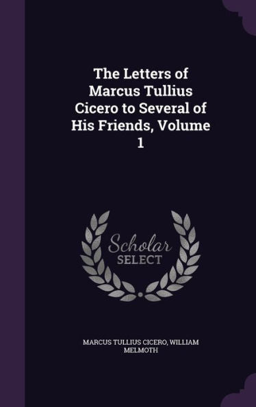 The Letters Of Marcus Tullius Cicero To Several Of His Friends, Volume 1
