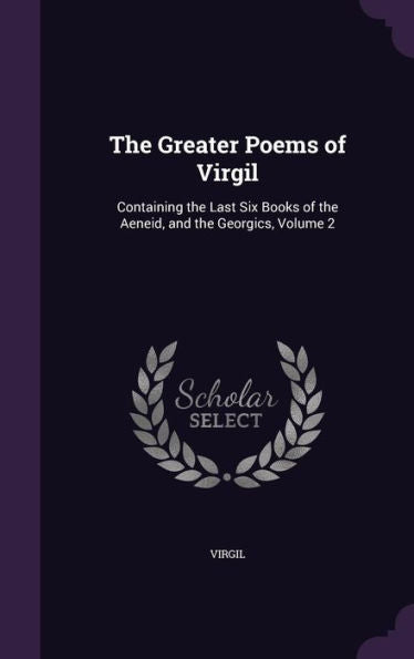 The Greater Poems Of Virgil: Containing The Last Six Books Of The A?E?Neid, And The Georgics, Volume 2