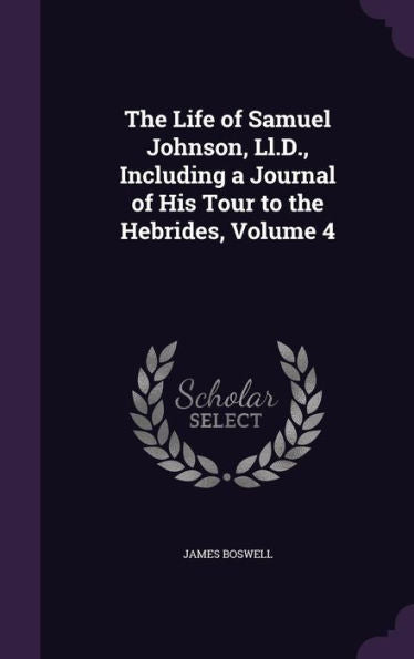The Life Of Samuel Johnson, Ll.D., Including A Journal Of His Tour To The Hebrides, Volume 4