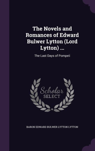 The Novels And Romances Of Edward Bulwer Lytton (Lord Lytton) ...: The Last Days Of Pompeii