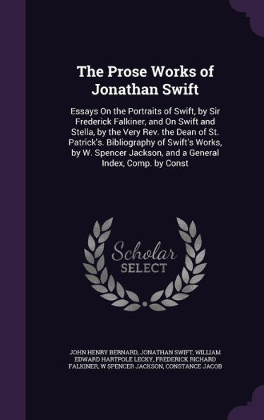 The Prose Works Of Jonathan Swift: Essays On The Portraits Of Swift, By Sir Frederick Falkiner, And On Swift And Stella, By The Very Rev. The Dean Of ... Jackson, And A General Index, Comp. By Const