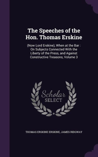 The Speeches Of The Hon. Thomas Erskine: (Now Lord Erskine), When At The Bar: On Subjects Connected With The Liberty Of The Press, And Against Constructive Treasons, Volume 3