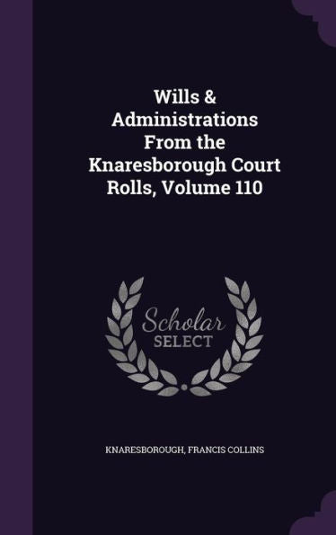 Wills & Administrations From The Knaresborough Court Rolls, Volume 110