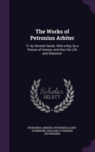 The Works Of Petronius Arbiter: Tr. By Several Hands. With A Key, By A Person Of Honour, And Also His Life And Character