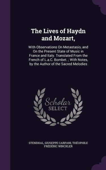 The Lives Of Haydn And Mozart,: With Observations On Metastasio, And On The Present State Of Music In France And Italy. Translated From The French Of ... Notes, By The Author Of The Sacred Melodies