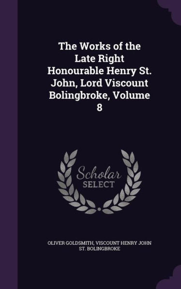 The Works Of The Late Right Honourable Henry St. John, Lord Viscount Bolingbroke, Volume 8