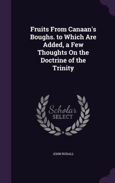 Fruits From Canaan's Boughs. To Which Are Added, A Few Thoughts On The Doctrine Of The Trinity