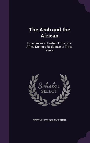 The Arab And The African: Experiences In Eastern Equatorial Africa During A Residence Of Three Years